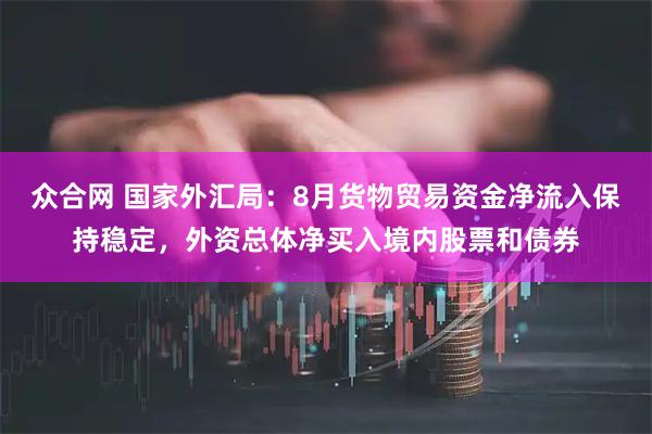 众合网 国家外汇局：8月货物贸易资金净流入保持稳定，外资总体净买入境内股票和债券