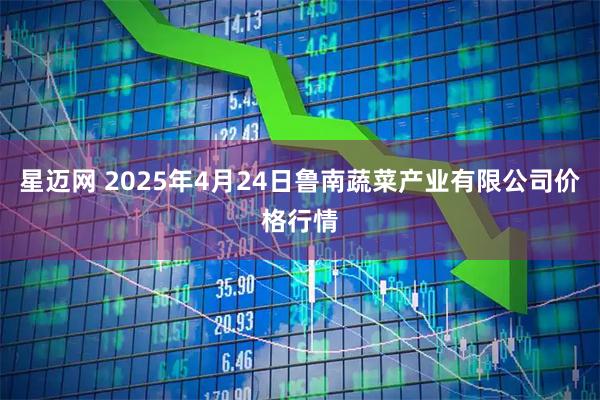 星迈网 2025年4月24日鲁南蔬菜产业有限公司价格行情
