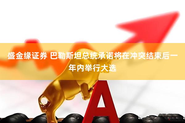 盛金缘证券 巴勒斯坦总统承诺将在冲突结束后一年内举行大选