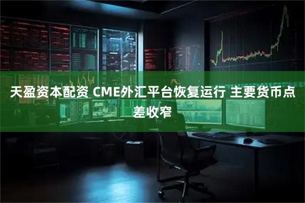 天盈资本配资 CME外汇平台恢复运行 主要货币点差收窄