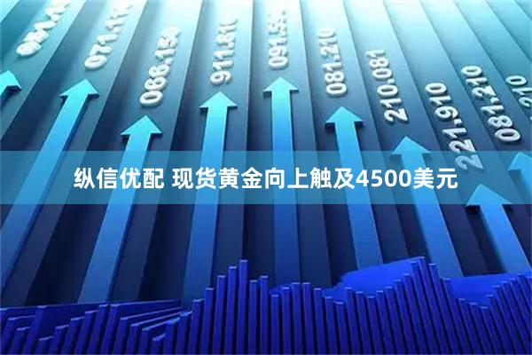 纵信优配 现货黄金向上触及4500美元
