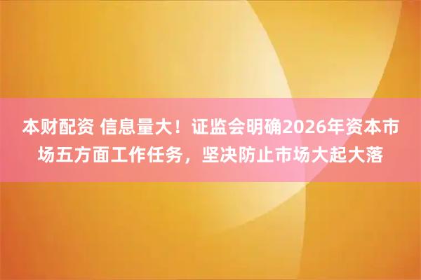本财配资 信息量大！证监会明确2026年资本市场五方面工作任务，坚决防止市场大起大落