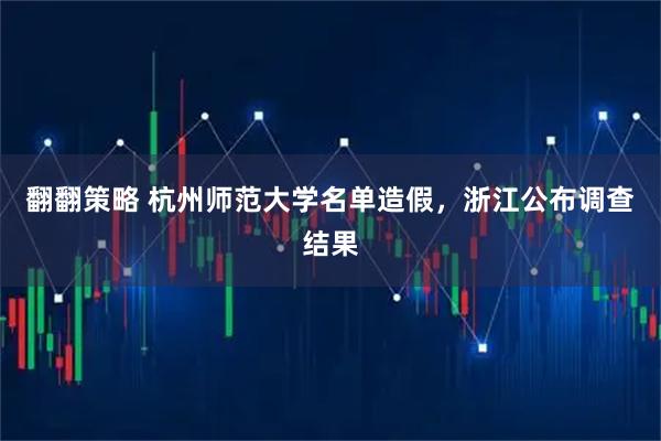 翻翻策略 杭州师范大学名单造假，浙江公布调查结果