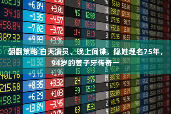 翻翻策略 白天演员、晚上间谍，隐姓埋名75年，94岁的姜子牙传奇一