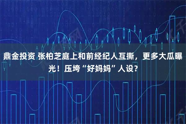 鼎金投资 张柏芝庭上和前经纪人互撕，更多大瓜曝光！压垮“好妈妈”人设？