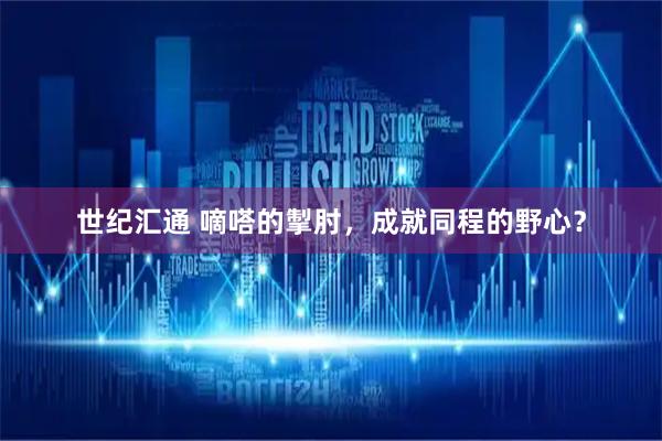 世纪汇通 嘀嗒的掣肘，成就同程的野心？